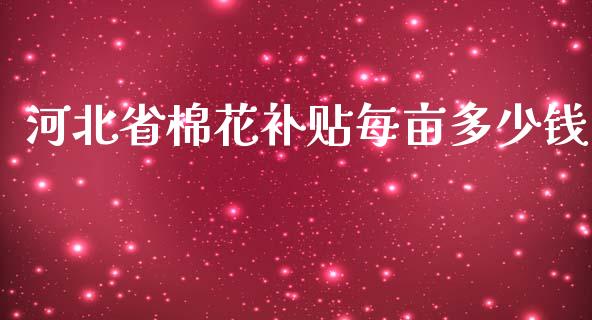 河北省棉花补贴每亩多少钱_https://www.qdlswl.com_期货_第1张