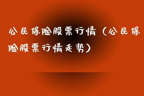 公民保险股票行情（公民保险股票行情走势）_https://www.qdlswl.com_外盘_第1张