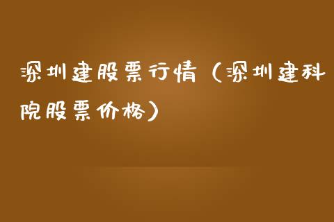深圳建股票行情（深圳建科院股票价格）_https://www.qdlswl.com_外盘_第1张
