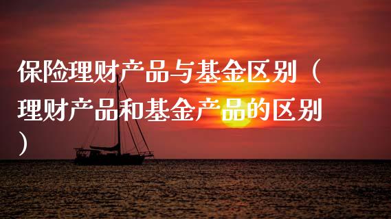 保险理财产品与基金区别（理财产品和基金产品的区别）_https://www.qdlswl.com_理财_第1张
