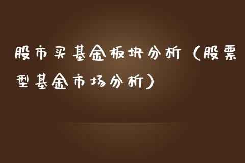 股市买基金板块分析（股票型基金市场分析）_https://www.qdlswl.com_理财_第1张