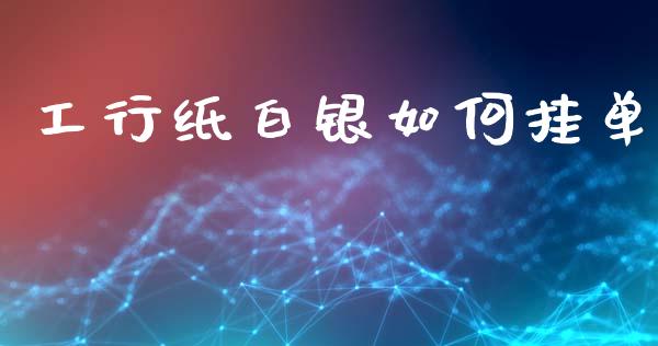 工行纸白银如何挂单_https://www.qdlswl.com_基金_第1张