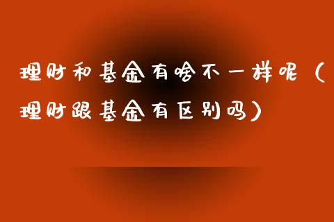 理财和基金有啥不一样呢（理财跟基金有区别吗）_https://www.qdlswl.com_理财_第1张