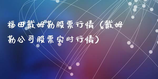 福田戴姆勒股票行情（戴姆勒公司股票实时行情）_https://www.qdlswl.com_股票_第1张