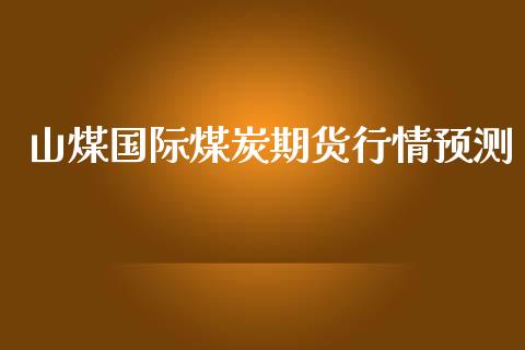 山煤国际煤炭期货行情预测_https://www.qdlswl.com_股指_第1张