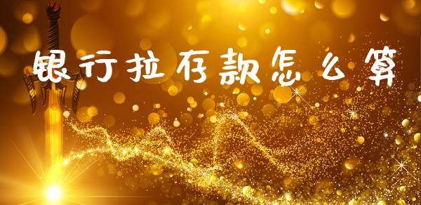 银行拉存款怎么算_https://www.qdlswl.com_基金_第1张