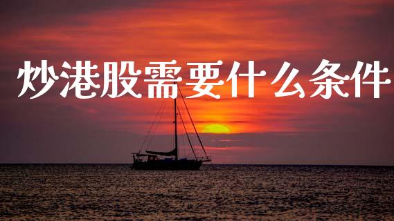 炒港股需要什么条件_https://www.qdlswl.com_期货_第1张