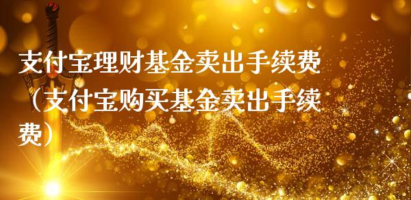 支付宝理财基金卖出手续费（支付宝购买基金卖出手续费）_https://www.qdlswl.com_理财_第1张