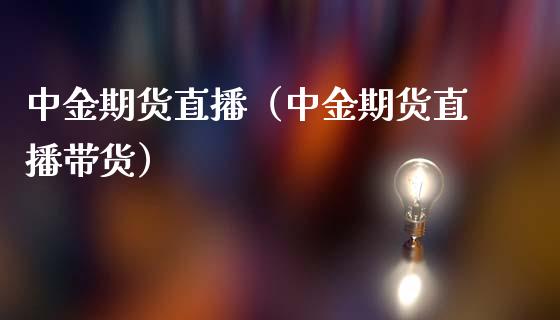 中金期货直播（中金期货直播带货）_https://www.qdlswl.com_直播_第1张