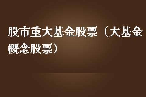 股市重大基金股票（大基金概念股票）_https://www.qdlswl.com_基金_第1张