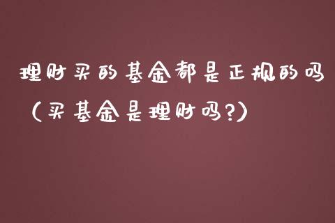 理财买的基金都是正规的吗（买基金是理财吗?）_https://www.qdlswl.com_理财_第1张
