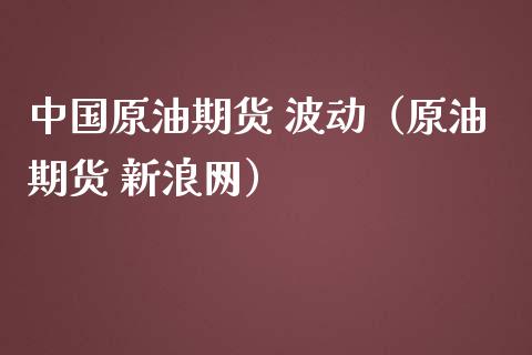 中国原油期货 波动（原油期货 新浪网）_https://www.qdlswl.com_股指_第1张