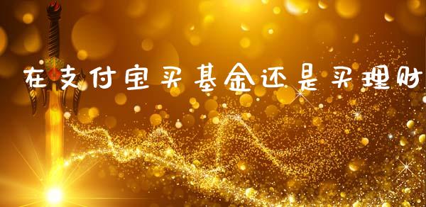 在支付宝买基金还是买理财_https://www.qdlswl.com_基金_第1张