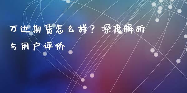 万达期货怎么样？深度解析与用户评价_https://www.qdlswl.com_内盘_第1张