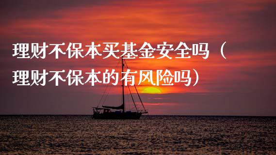 理财不保本买基金安全吗（理财不保本的有风险吗）_https://www.qdlswl.com_基金_第1张