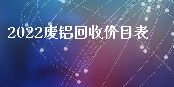 2022废铝回收价目表_https://www.qdlswl.com_直播_第1张
