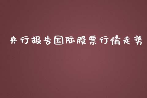 央行报告国际股票行情走势_https://www.qdlswl.com_股票_第1张