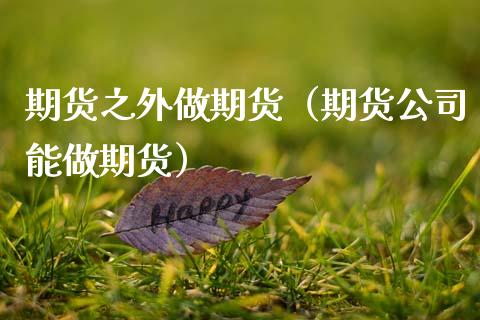 期货之外做期货(期货公司能做期货)_基金_第1张_青岛财经网 期货之外做期货(期货公司能做期货)_https://www.qdlswl.com_基金_第1张