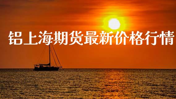 铝上海期货最新价格行情_https://www.qdlswl.com_股指_第1张