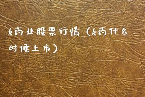 k药业股票行情（k药什么时候上市）_https://www.qdlswl.com_外盘_第1张