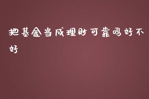 把基金当成理财可靠吗好不好_https://www.qdlswl.com_理财_第1张