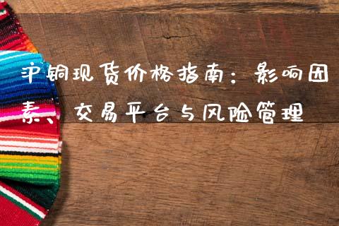 沪铜现货价格指南：影响因素、交易平台与风险管理_https://www.qdlswl.com_股指_第1张