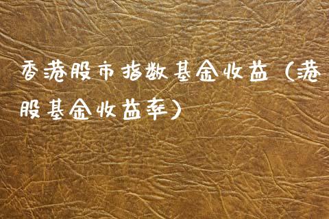 香港股市指数基金收益（港股基金收益率）_https://www.qdlswl.com_基金_第1张