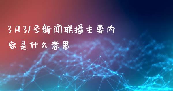 3月31号新闻联播主要内容是什么意思_https://www.qdlswl.com_外盘_第1张