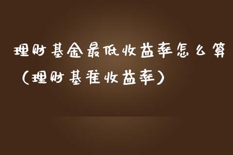 理财基金最低收益率怎么算（理财基准收益率）_https://www.qdlswl.com_基金_第1张