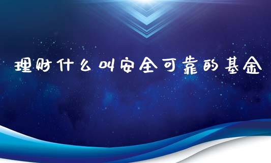 理财什么叫安全可靠的基金_https://www.qdlswl.com_理财_第1张