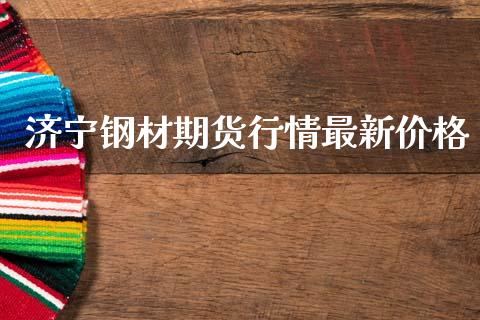 济宁钢材期货行情最新价格_https://www.qdlswl.com_直播_第1张
