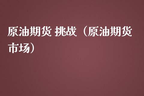 原油期货 挑战（原油期货市场）_https://www.qdlswl.com_期货_第1张