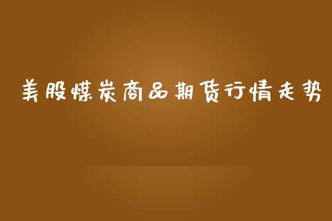 美股煤炭商品期货行情走势_https://www.qdlswl.com_股指_第1张