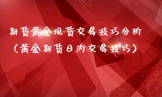 期货黄金现货交易技巧分析（黄金期货日内交易技巧）_https://www.qdlswl.com_股指_第1张