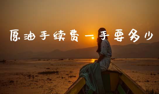 原油手续费一手要多少_https://www.qdlswl.com_直播_第1张