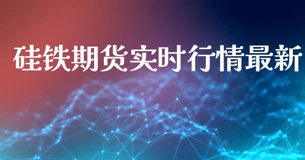 硅铁期货实时行情最新_https://www.qdlswl.com_期货_第1张