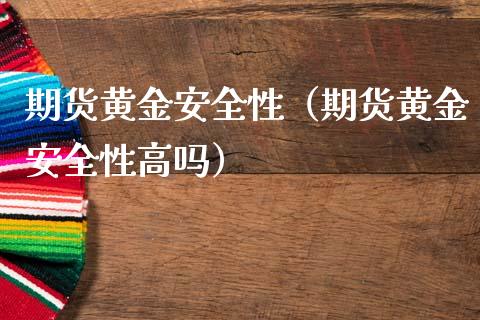 期货黄金安全性（期货黄金安全性高吗）_https://www.qdlswl.com_期货_第1张