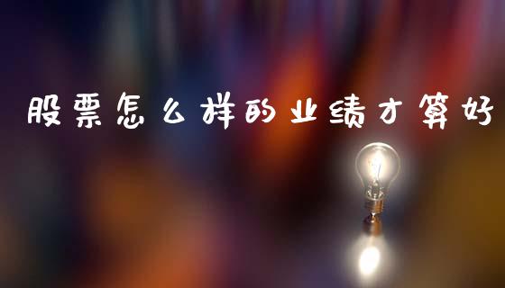 股票怎么样的业绩才算好_https://www.qdlswl.com_股指_第1张