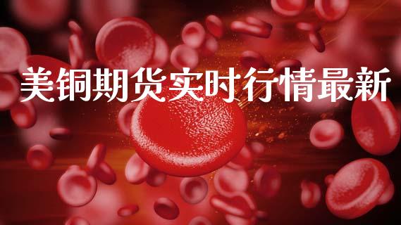 美铜期货实时行情最新_https://www.qdlswl.com_期货_第1张