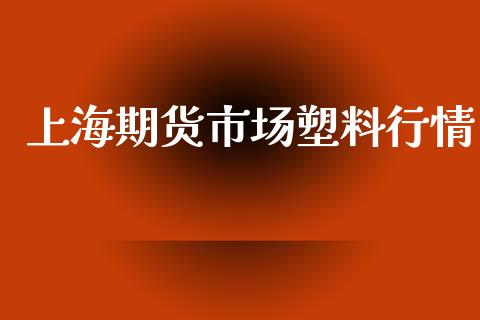 上海期货市场塑料行情_https://www.qdlswl.com_直播_第1张