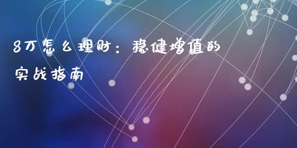 8万怎么理财:稳健增值的实战指南_内盘_第1张_青岛财经网 8万怎么理财:稳健增值的实战指南_https://www.qdlswl.com_内盘_第1张