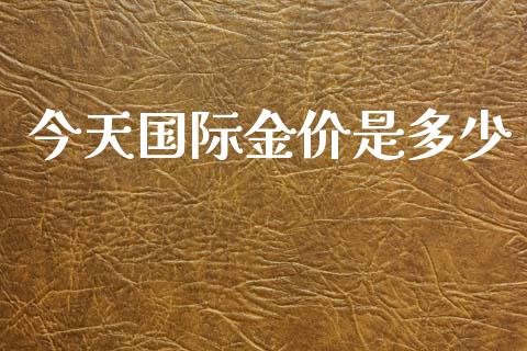 今天国际金价是多少_https://www.qdlswl.com_直播_第1张