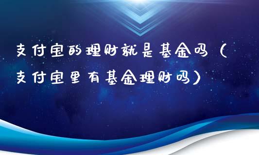 支付宝的理财就是基金吗（支付宝里有基金理财吗）_https://www.qdlswl.com_基金_第1张