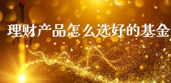 理财产品怎么选好的基金_https://www.qdlswl.com_理财_第1张