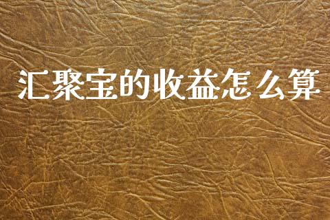 汇聚宝的收益怎么算_https://www.qdlswl.com_内盘_第1张