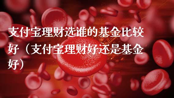 支付宝理财选谁的基金比较好（支付宝理财好还是基金好）_https://www.qdlswl.com_理财_第1张