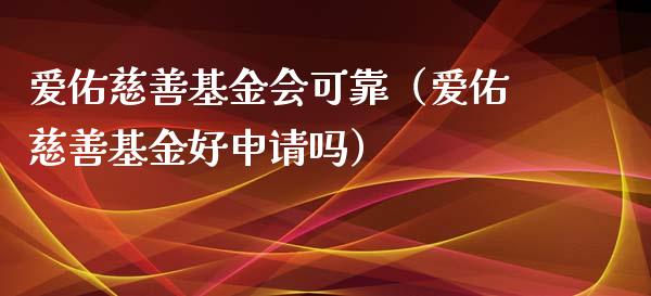 爱佑慈善基金会可靠（爱佑慈善基金好申请吗）_https://www.qdlswl.com_基金_第1张