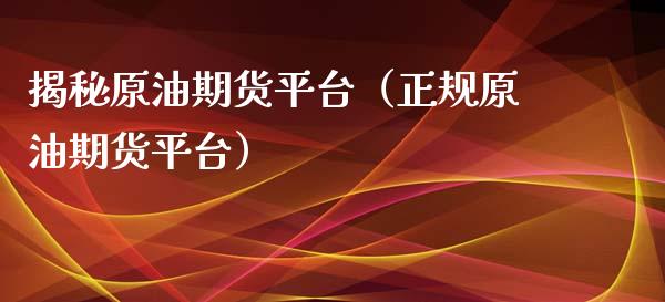 揭秘原油期货平台（正规原油期货平台）_https://www.qdlswl.com_期货_第1张