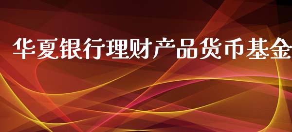 华夏银行理财产品货币基金_https://www.qdlswl.com_基金_第1张