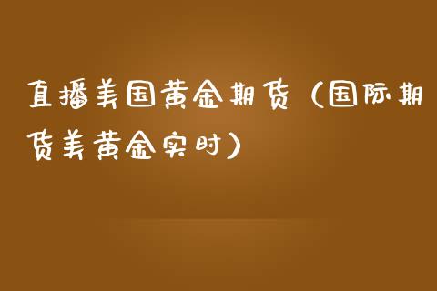 直播美国黄金期货（国际期货美黄金实时）_https://www.qdlswl.com_直播_第1张